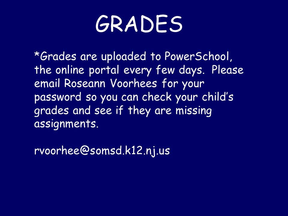 GRADES *Grades are uploaded to PowerSchool, the online portal every few days.