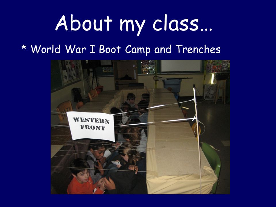 About my class… * World War I Boot Camp and Trenches