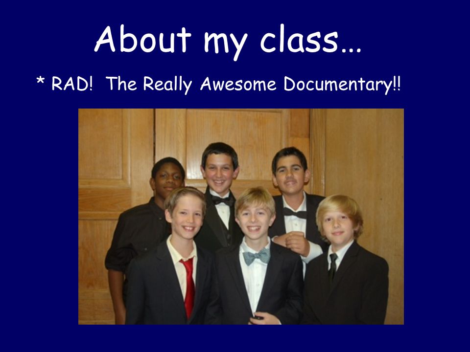 About my class… * RAD! The Really Awesome Documentary!!