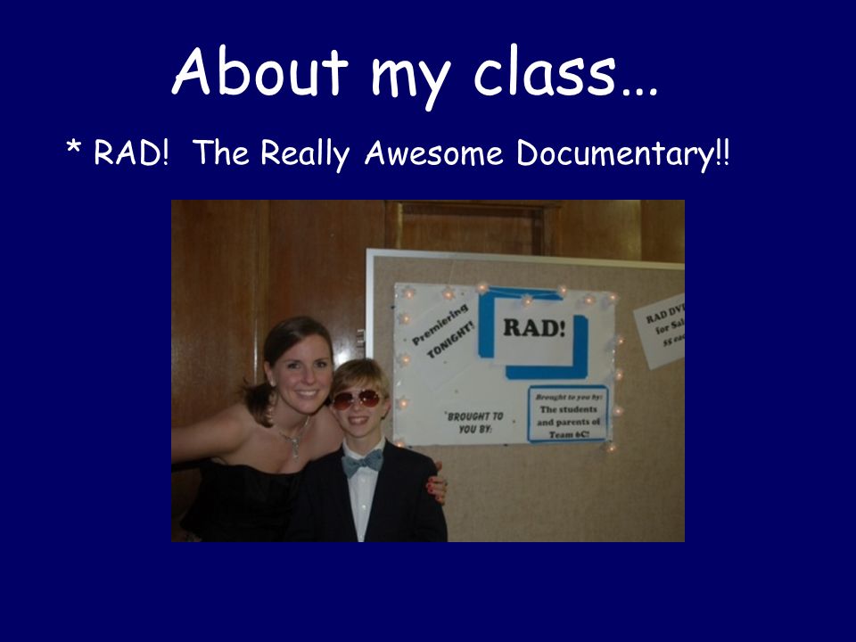 About my class… * RAD! The Really Awesome Documentary!!