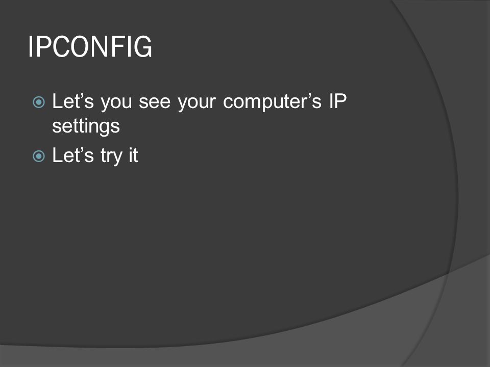 IPCONFIG  Let’s you see your computer’s IP settings  Let’s try it