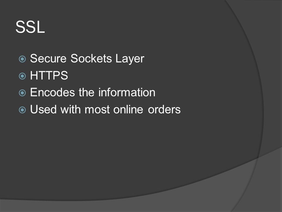 SSL  Secure Sockets Layer  HTTPS  Encodes the information  Used with most online orders