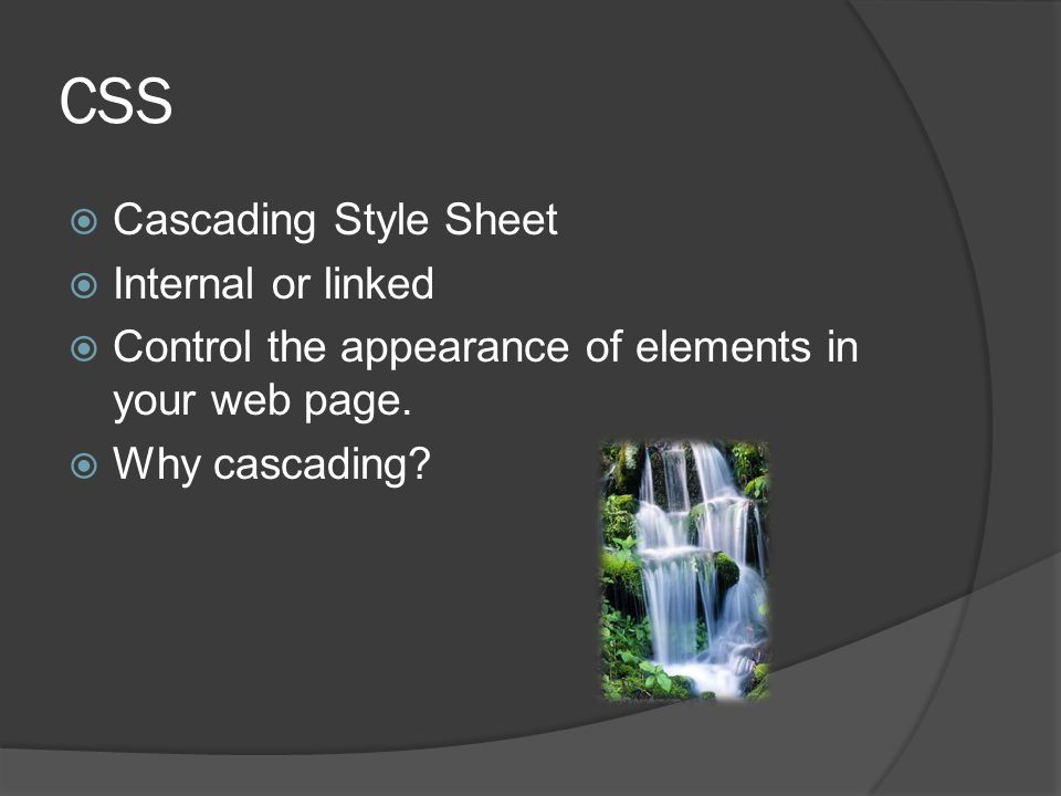 CSS  Cascading Style Sheet  Internal or linked  Control the appearance of elements in your web page.