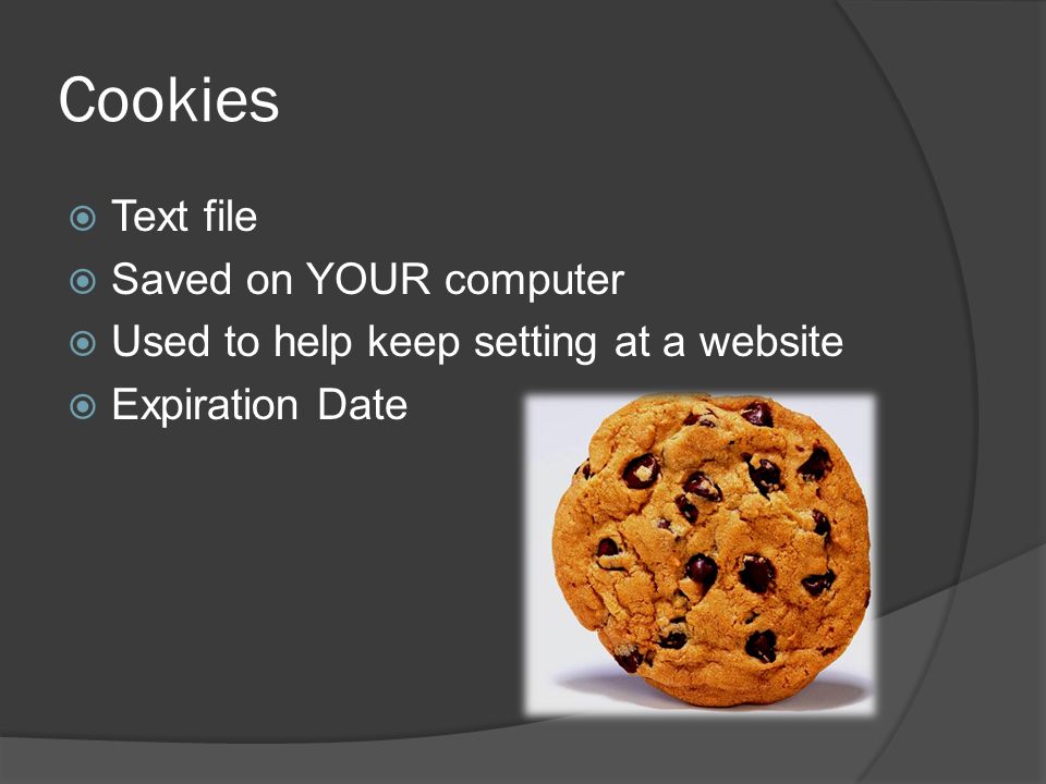 Cookies  Text file  Saved on YOUR computer  Used to help keep setting at a website  Expiration Date