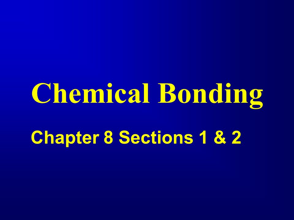 Chemical Bonding Chapter 8 Sections 1 & 2