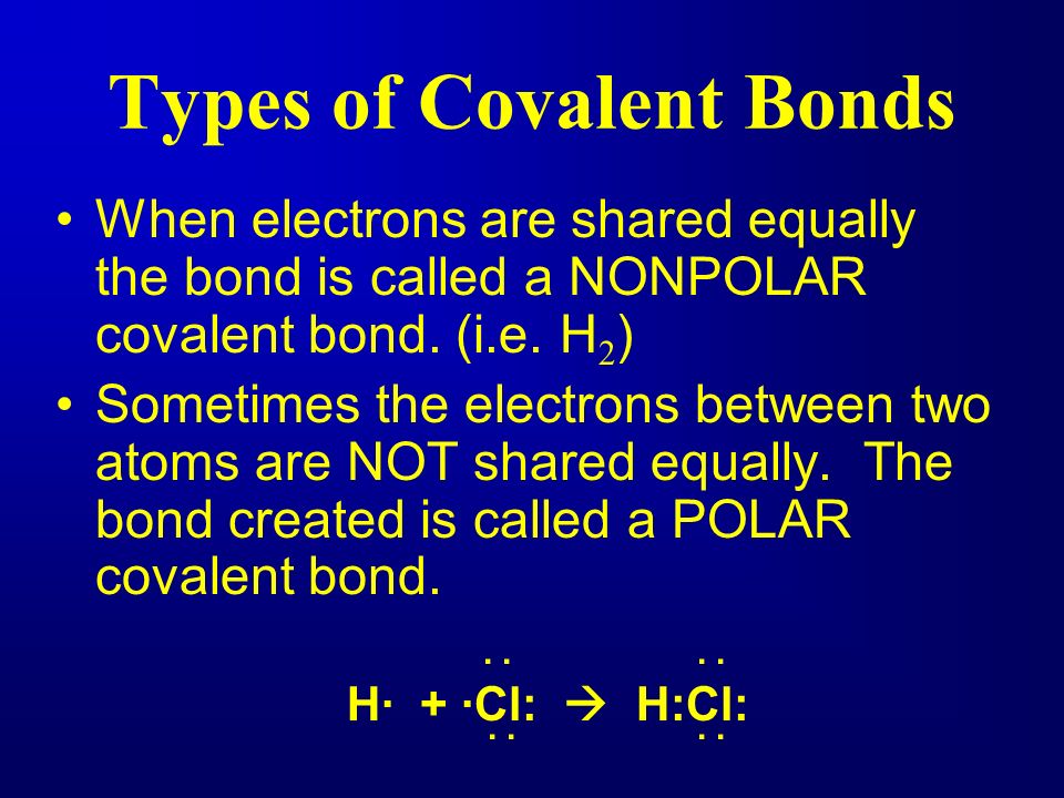 Types of Covalent Bonds When electrons are shared equally the bond is called a NONPOLAR covalent bond.