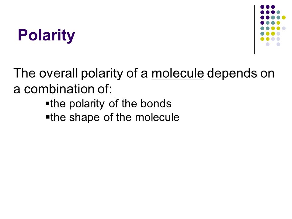Polarity The overall polarity of a molecule depends on a combination of:  the polarity of the bonds  the shape of the molecule