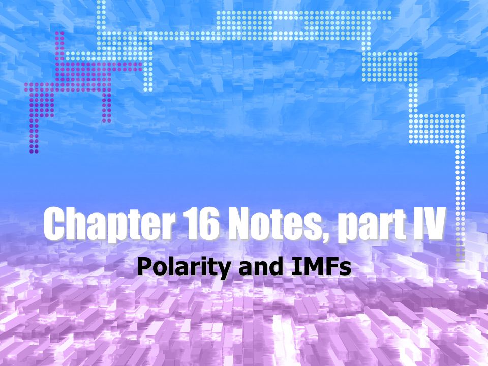 Chapter 16 Notes, part IV Polarity and IMFs