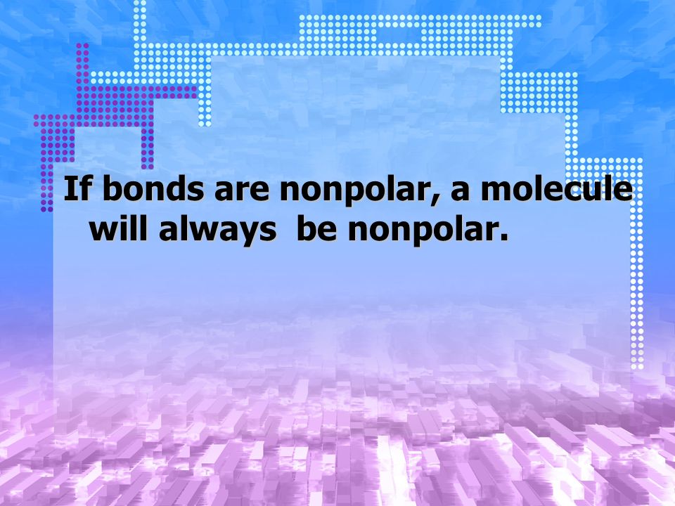 If bonds are nonpolar, a molecule will always be nonpolar.