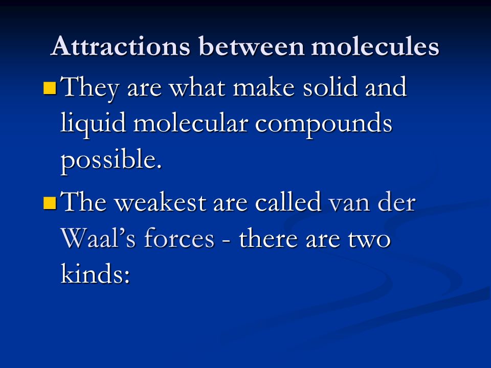 Attractions between molecules They are what make solid and liquid molecular compounds possible.
