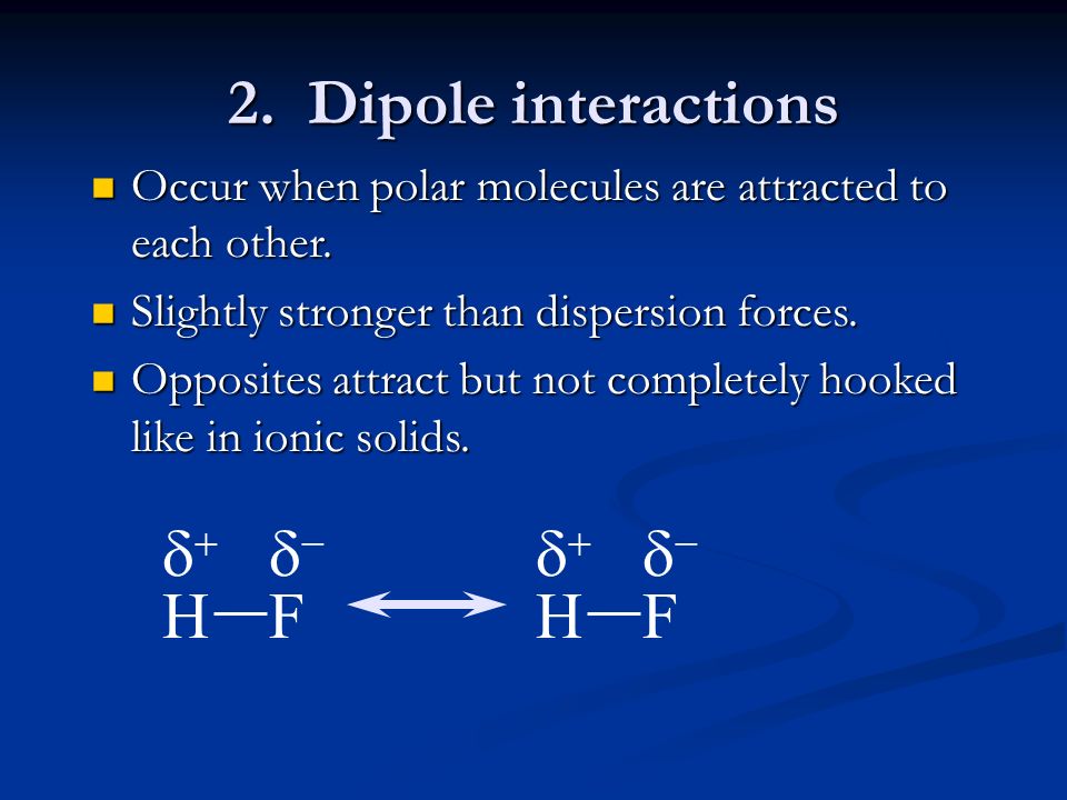 2. Dipole interactions Occur when polar molecules are attracted to each other.