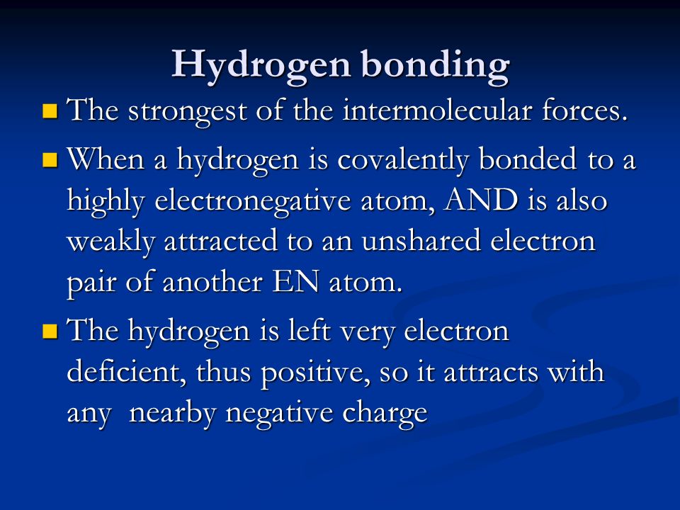 Hydrogen bonding The strongest of the intermolecular forces.