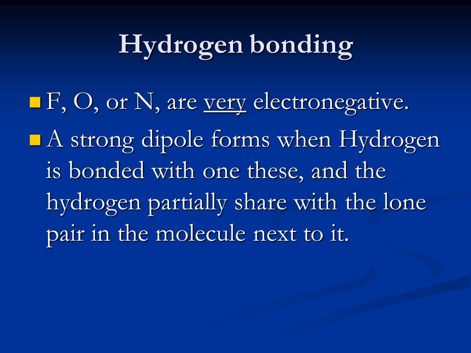 Hydrogen bonding F, O, or N, are very electronegative.
