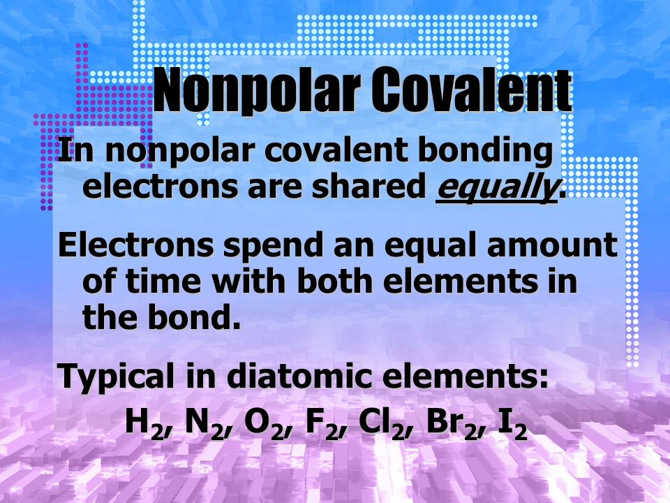Nonpolar Covalent In nonpolar covalent bonding electrons are shared equally.