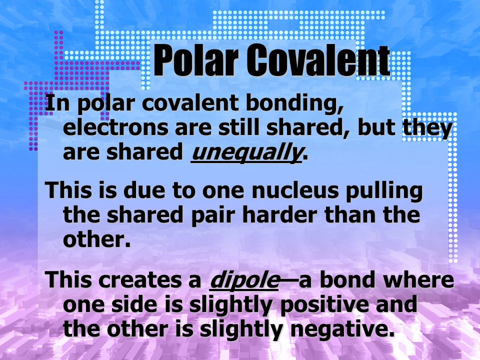 Polar Covalent In polar covalent bonding, electrons are still shared, but they are shared unequally.