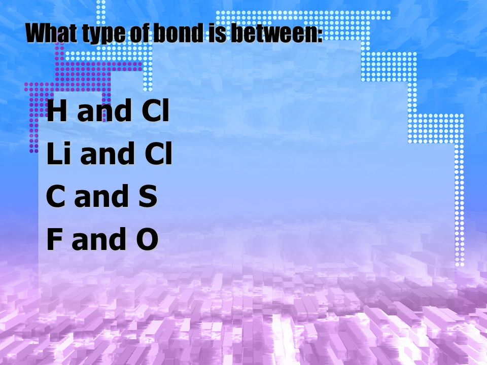 What type of bond is between: H and Cl Li and Cl C and S F and O