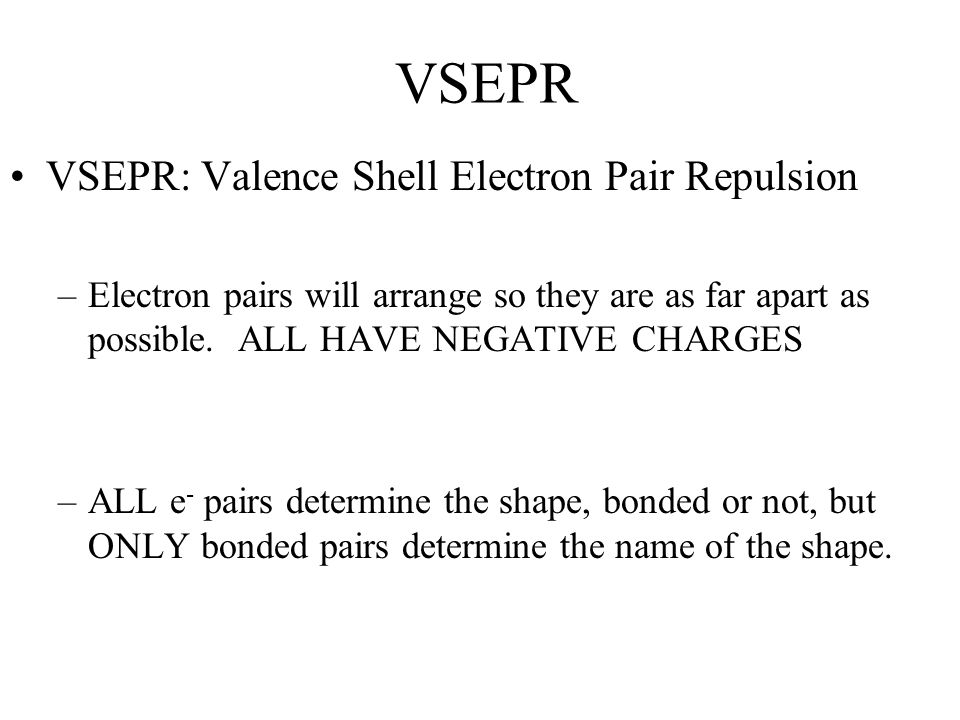 VSEPR VSEPR: Valence Shell Electron Pair Repulsion –Electron pairs will arrange so they are as far apart as possible.