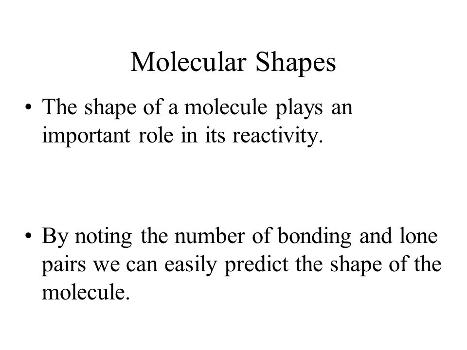 Molecular Shapes The shape of a molecule plays an important role in its reactivity.