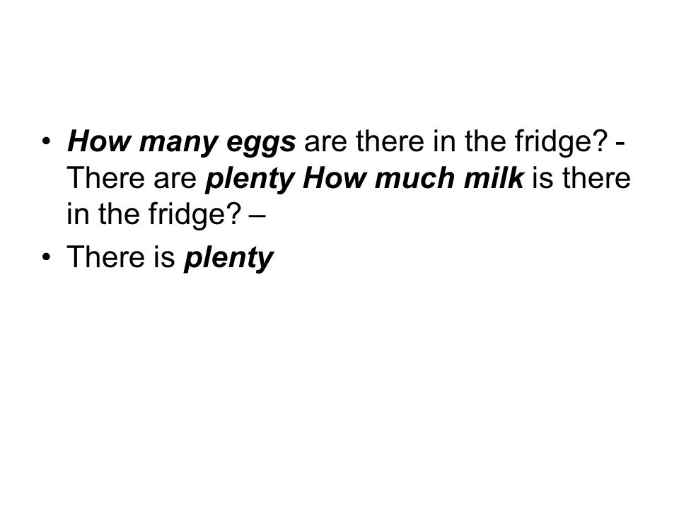 How many eggs are there in the fridge. - There are plenty How much milk is there in the fridge.