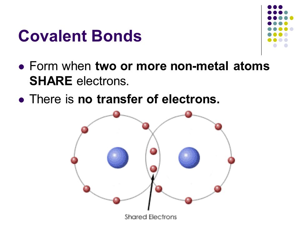 Form when two or more non-metal atoms SHARE electrons. There is no transfer of electrons.
