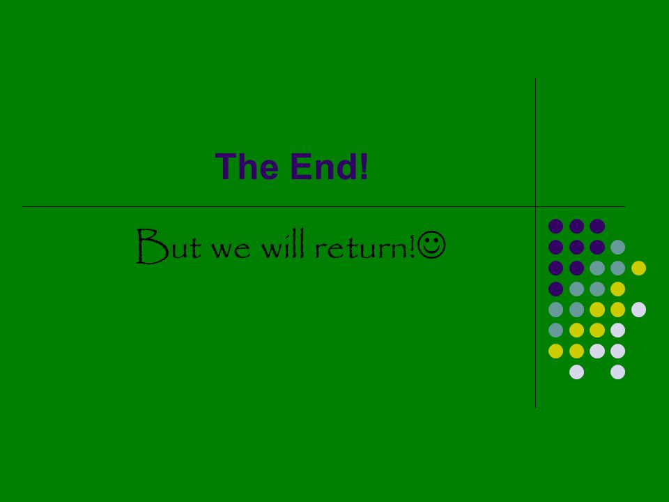 The End! But we will return!