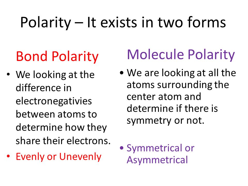 Polarity – It exists in two forms Bond Polarity We looking at the difference in electronegativies between atoms to determine how they share their electrons.