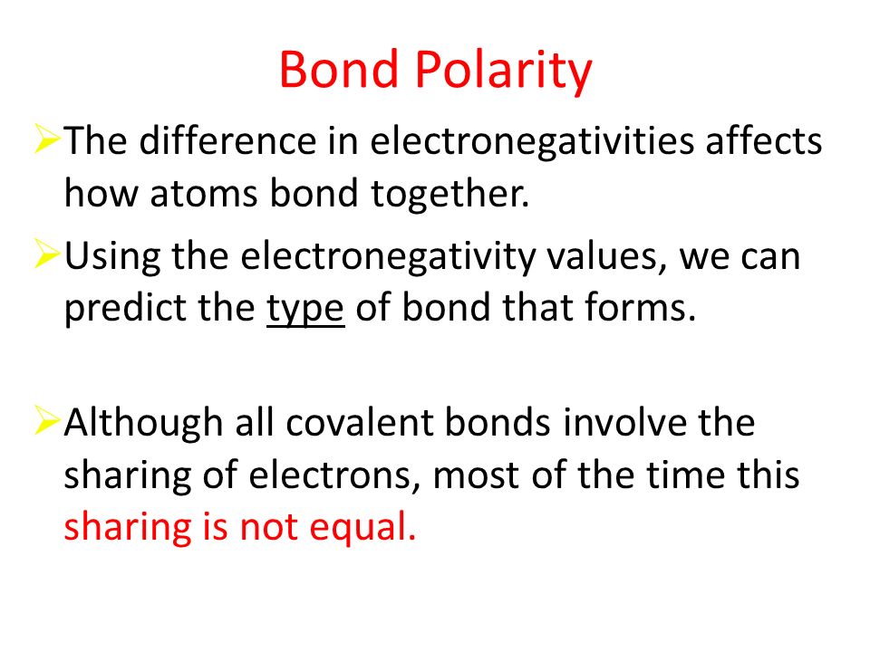 Bond Polarity  The difference in electronegativities affects how atoms bond together.