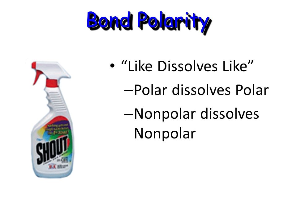Bond Polarity Like Dissolves Like Like Dissolves Like – Polar dissolves Polar – Nonpolar dissolves Nonpolar