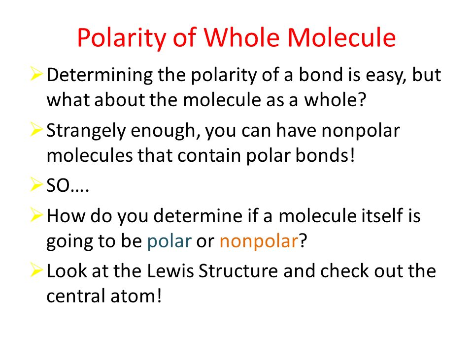 Polarity of Whole Molecule  Determining the polarity of a bond is easy, but what about the molecule as a whole.