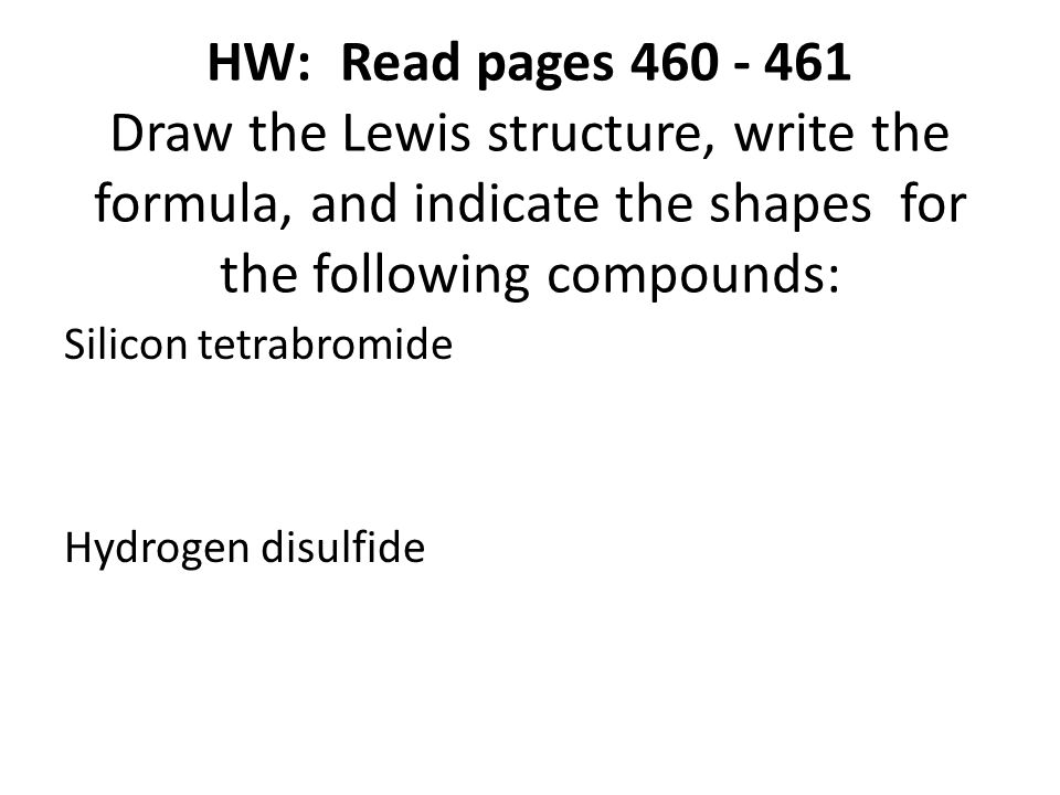 HW: Read pages Draw the Lewis structure, write the formula, and indicate the shapes for the following compounds: Silicon tetrabromide Hydrogen disulfide