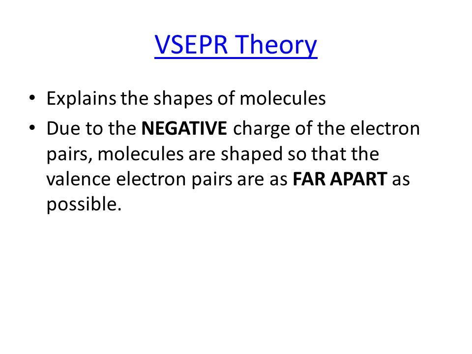 VSEPR Theory Explains the shapes of molecules Due to the NEGATIVE charge of the electron pairs, molecules are shaped so that the valence electron pairs are as FAR APART as possible.