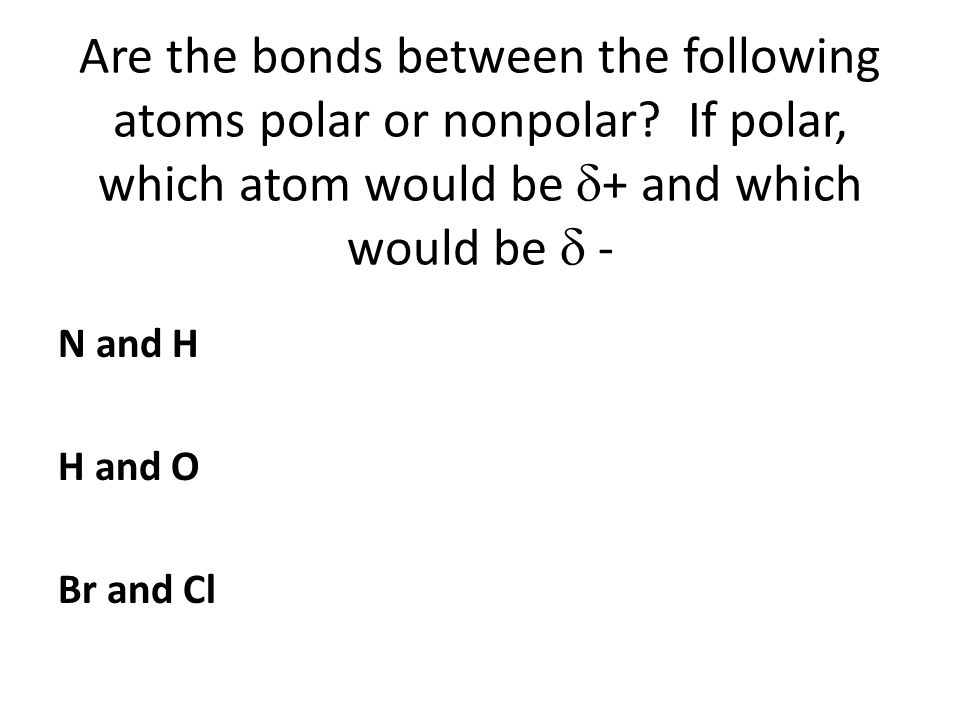 Are the bonds between the following atoms polar or nonpolar.