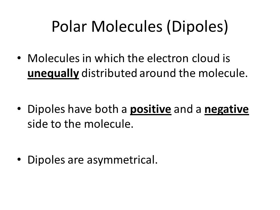 Polar Molecules (Dipoles) Molecules in which the electron cloud is unequally distributed around the molecule.