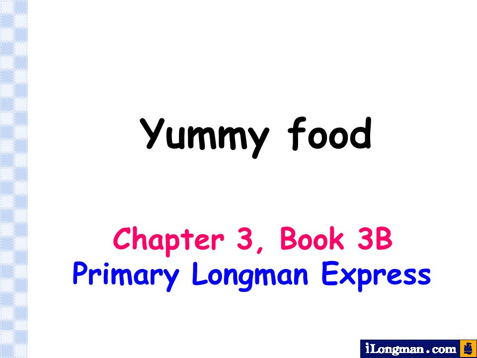 Yummy food Chapter 3, Book 3B Primary Longman Express