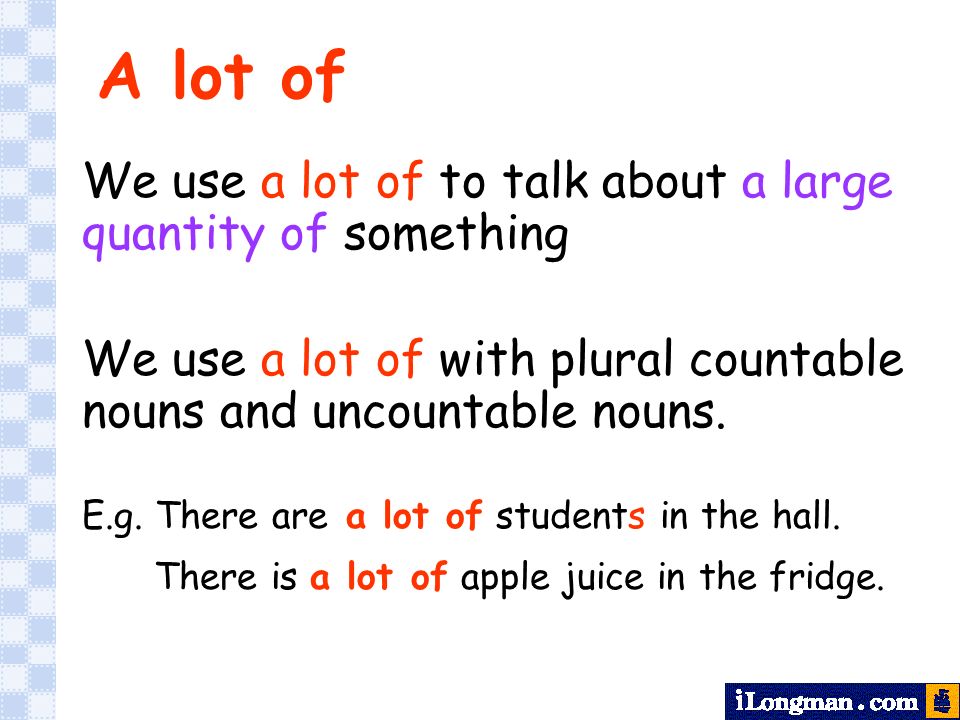 A lot of We use a lot of to talk about a large quantity of something We use a lot of with plural countable nouns and uncountable nouns.