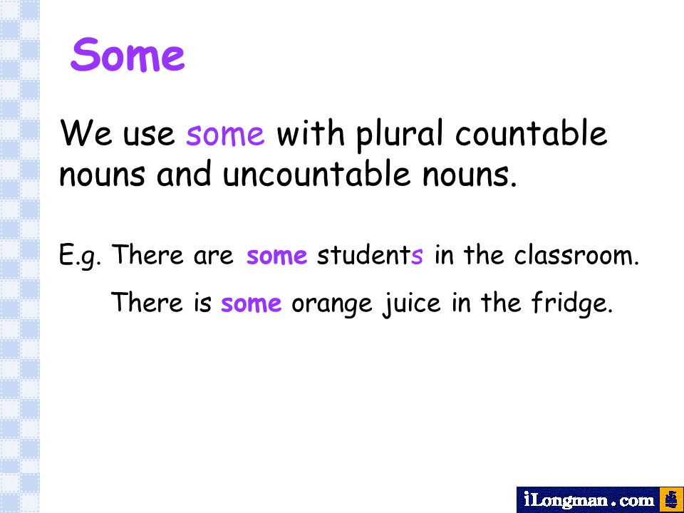 Some We use some with plural countable nouns and uncountable nouns.