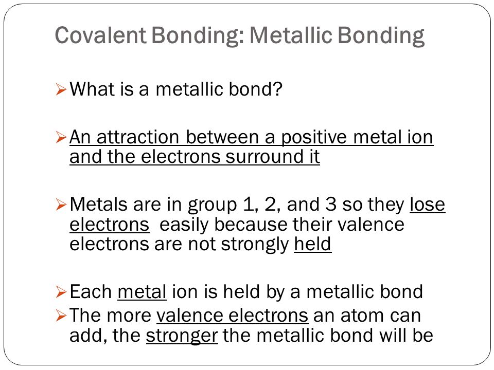 Covalent Bonding: Metallic Bonding  What is a metallic bond.