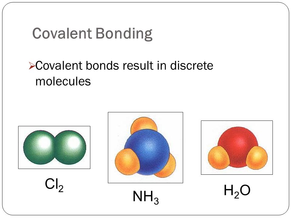 Covalent Bonding  Covalent bonds result in discrete molecules Cl 2 H2OH2O NH 3