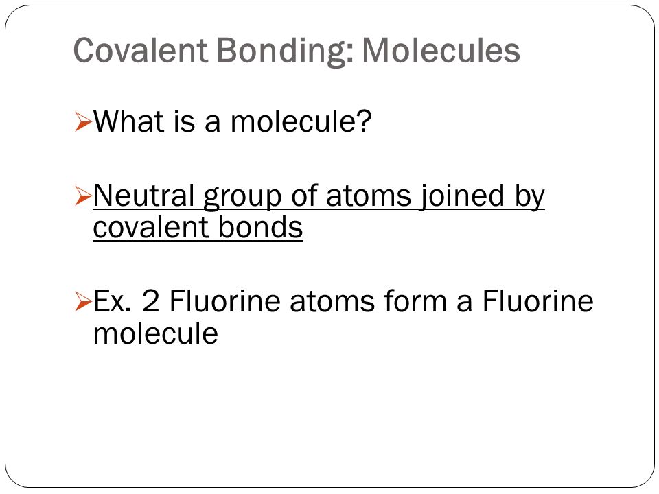 Covalent Bonding: Molecules  What is a molecule.
