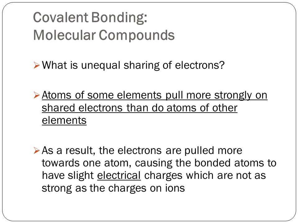 Covalent Bonding: Molecular Compounds  What is unequal sharing of electrons.