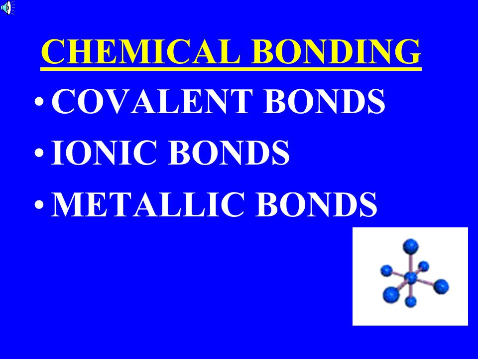 CHEMICAL BONDING COVALENT BONDS IONIC BONDS METALLIC BONDS
