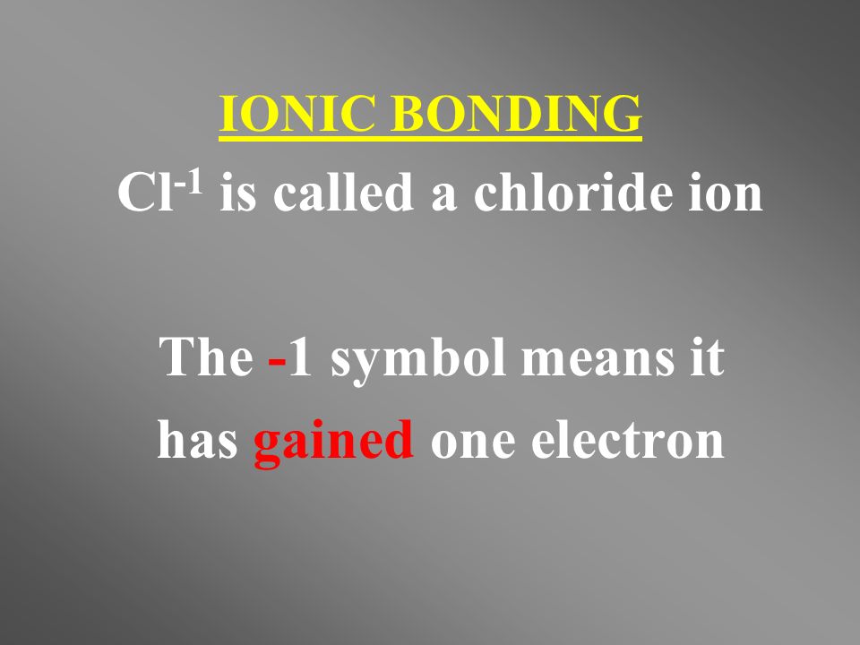 Cl -1 is called a chloride ion The -1 symbol means it has gained one electron IONIC BONDING