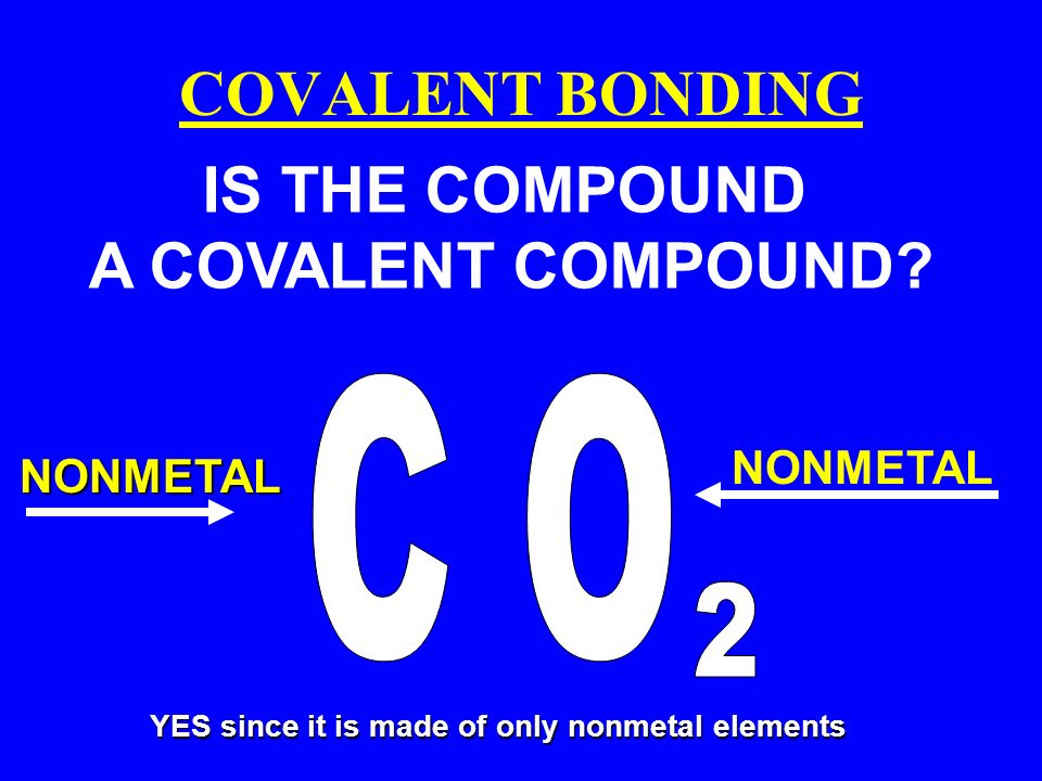 COVALENT BONDING IS THE COMPOUND A COVALENT COMPOUND NONMETAL NONMETAL YES since it is made of only nonmetal elements