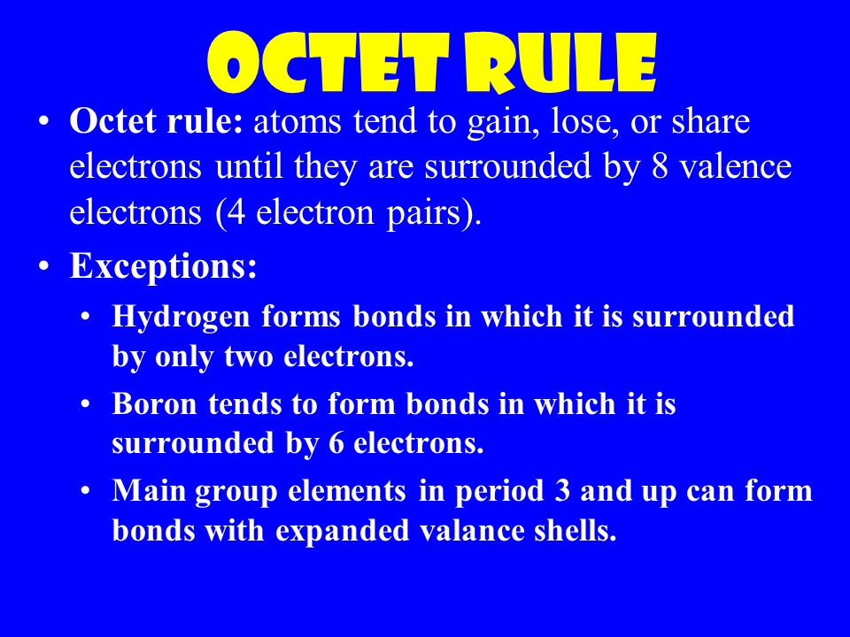 Octet Rule Octet rule: atoms tend to gain, lose, or share electrons until they are surrounded by 8 valence electrons (4 electron pairs).