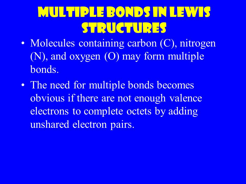 Multiple bonds in Lewis Structures Molecules containing carbon (C), nitrogen (N), and oxygen (O) may form multiple bonds.