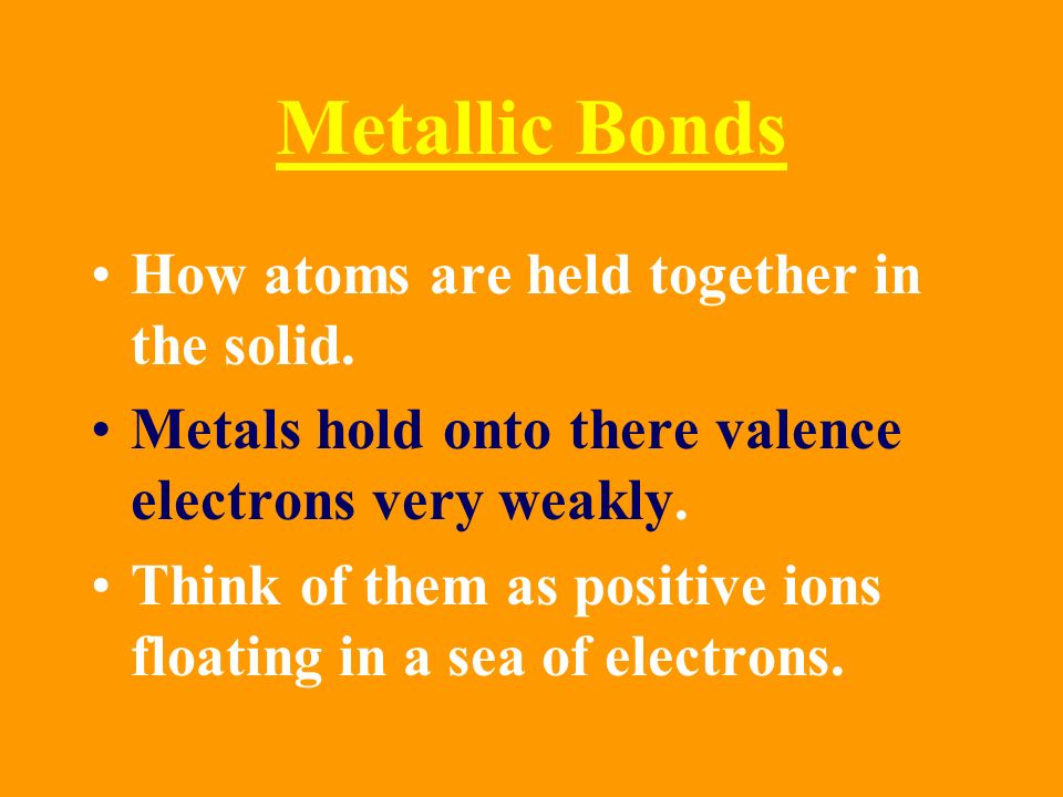 Metallic Bonds How atoms are held together in the solid.