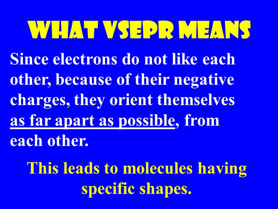 What Vsepr means Since electrons do not like each other, because of their negative charges, they orient themselves as far apart as possible, from each other.