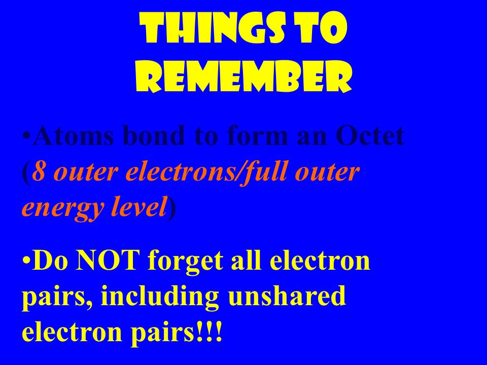 Things to remember Atoms bond to form an Octet (8 outer electrons/full outer energy level) Do NOT forget all electron pairs, including unshared electron pairs!!!