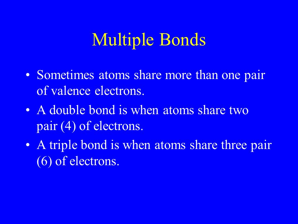 Multiple Bonds Sometimes atoms share more than one pair of valence electrons.