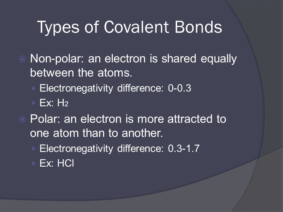 Types of Covalent Bonds  Non-polar: an electron is shared equally between the atoms.